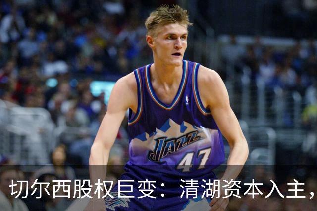 切尔西股权巨变：清湖资本入主，蓝军新纪元开启